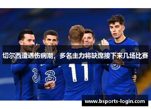 切尔西遭遇伤病潮，多名主力将缺席接下来几场比赛
