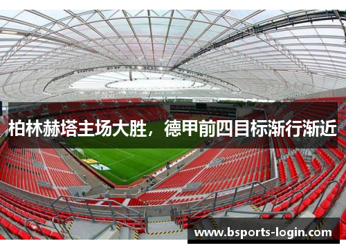柏林赫塔主场大胜，德甲前四目标渐行渐近