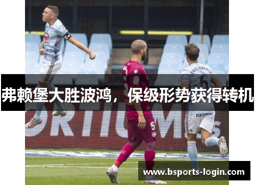 弗赖堡大胜波鸿，保级形势获得转机