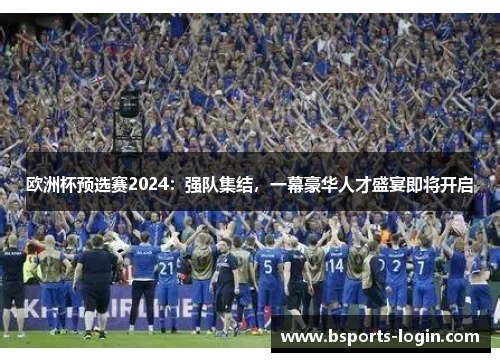 欧洲杯预选赛2024：强队集结，一幕豪华人才盛宴即将开启