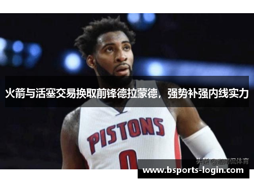 火箭与活塞交易换取前锋德拉蒙德，强势补强内线实力
