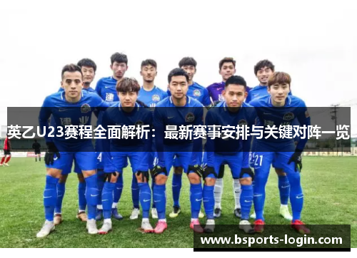 英乙U23赛程全面解析：最新赛事安排与关键对阵一览