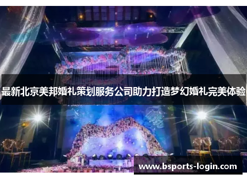 最新北京美邦婚礼策划服务公司助力打造梦幻婚礼完美体验