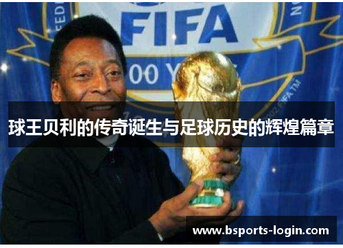 球王贝利的传奇诞生与足球历史的辉煌篇章