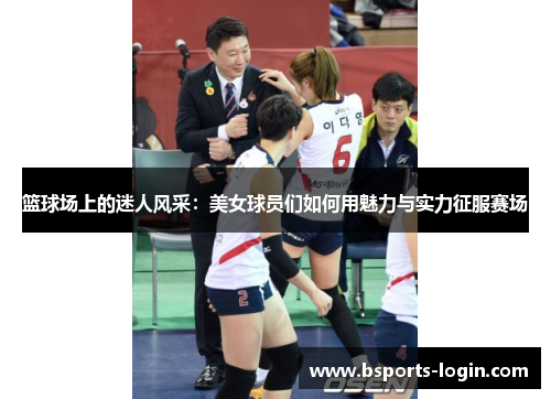 篮球场上的迷人风采：美女球员们如何用魅力与实力征服赛场