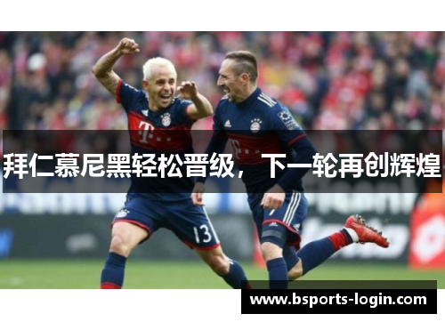 拜仁慕尼黑轻松晋级，下一轮再创辉煌