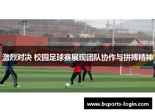 激烈对决 校园足球赛展现团队协作与拼搏精神