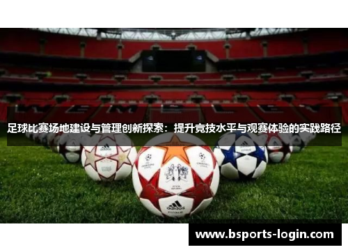足球比赛场地建设与管理创新探索：提升竞技水平与观赛体验的实践路径