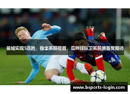 曼城实现5连胜，稳坐英超榜首，瓜帅球队卫冕前景备受期待