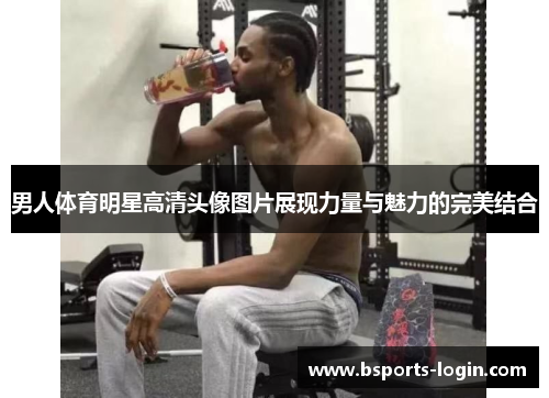 男人体育明星高清头像图片展现力量与魅力的完美结合