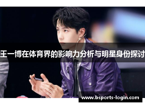 王一博在体育界的影响力分析与明星身份探讨