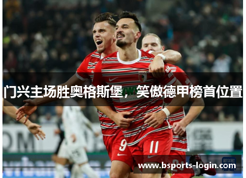 门兴主场胜奥格斯堡，笑傲德甲榜首位置
