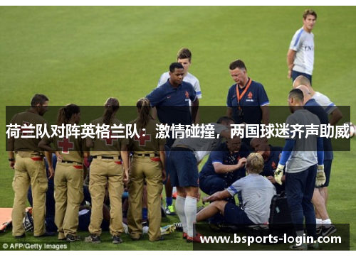 荷兰队对阵英格兰队：激情碰撞，两国球迷齐声助威