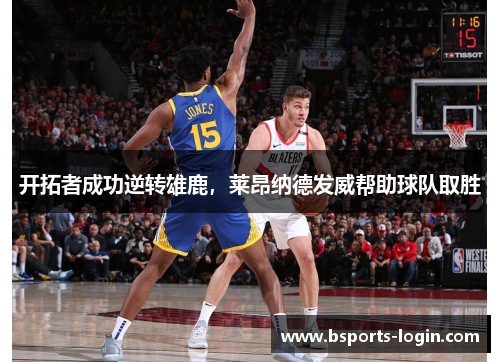 开拓者成功逆转雄鹿，莱昂纳德发威帮助球队取胜