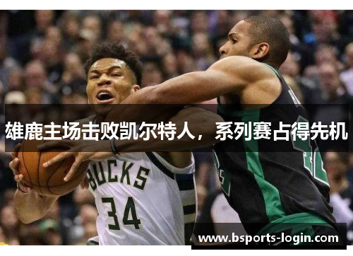 雄鹿主场击败凯尔特人，系列赛占得先机