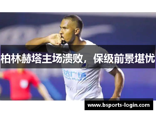 柏林赫塔主场溃败，保级前景堪忧