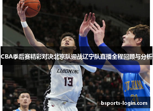 CBA季后赛精彩对决北京队迎战辽宁队直播全程回顾与分析