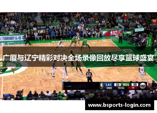 广厦与辽宁精彩对决全场录像回放尽享篮球盛宴