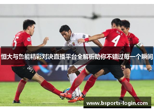 恒大与鲁能精彩对决直播平台全解析助你不错过每一个瞬间