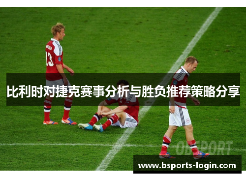 比利时对捷克赛事分析与胜负推荐策略分享
