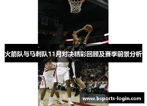 火箭队与马刺队11月对决精彩回顾及赛季前景分析