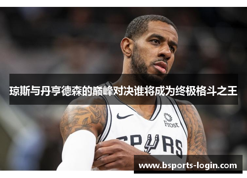 琼斯与丹亨德森的巅峰对决谁将成为终极格斗之王