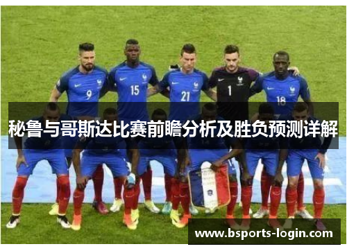 秘鲁与哥斯达比赛前瞻分析及胜负预测详解