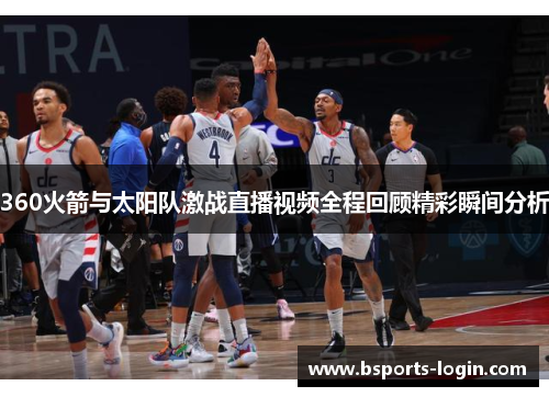 360火箭与太阳队激战直播视频全程回顾精彩瞬间分析