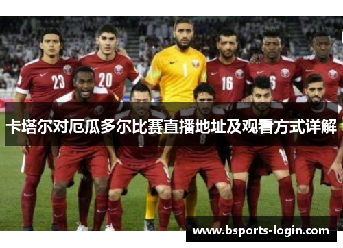 卡塔尔对厄瓜多尔比赛直播地址及观看方式详解